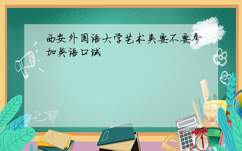 西安外国语大学艺术类要不要参加英语口试