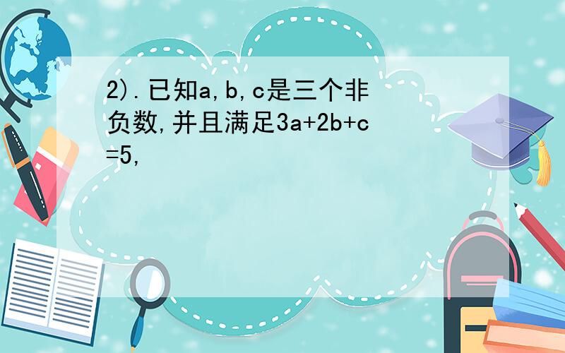 2).已知a,b,c是三个非负数,并且满足3a+2b+c=5,