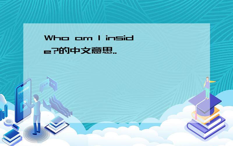 Who am I inside?的中文意思..