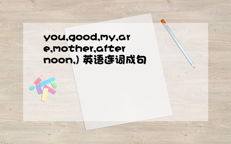 you,good,my,are,mother,afternoon,) 英语连词成句