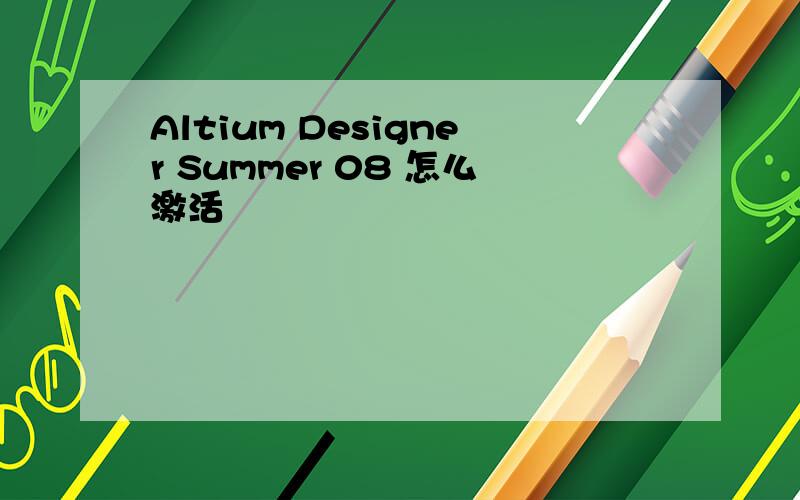Altium Designer Summer 08 怎么激活