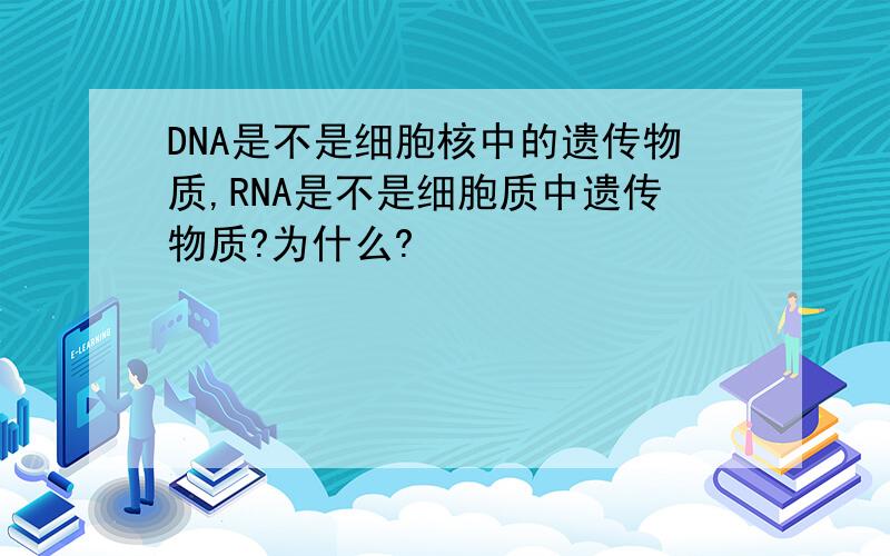 DNA是不是细胞核中的遗传物质,RNA是不是细胞质中遗传物质?为什么?