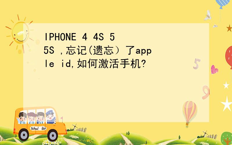 IPHONE 4 4S 5 5S ,忘记(遗忘）了apple id,如何激活手机?