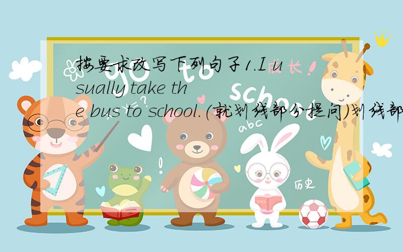 按要求改写下列句子1.I usually take the bus to school.(就划线部分提问)划线部分：ta