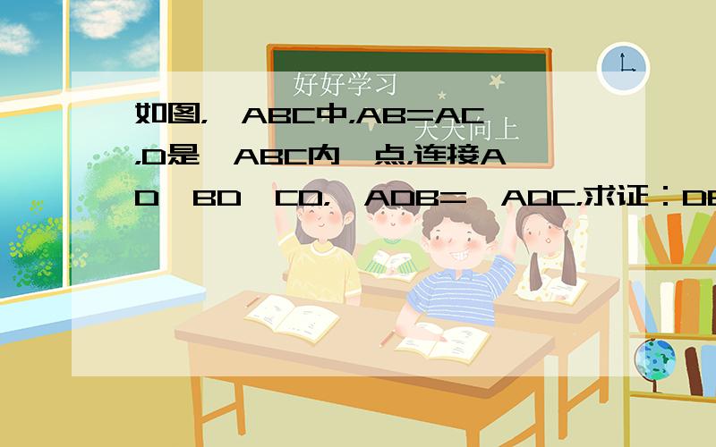 如图，△ABC中，AB=AC，D是△ABC内一点，连接AD、BD、CD，∠ADB=∠ADC，求证：DB=DC．