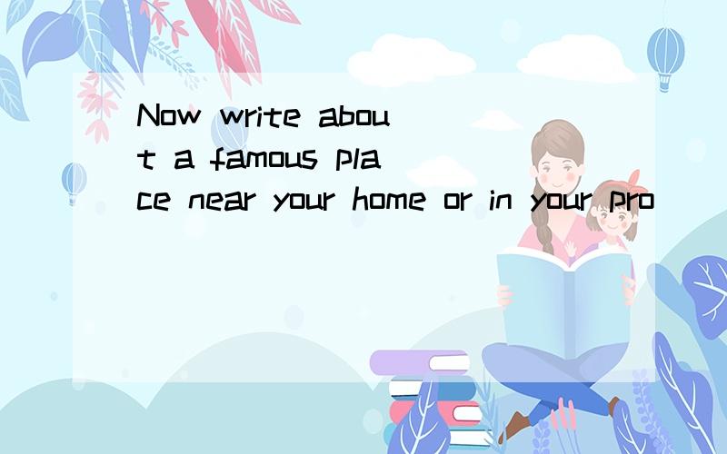 Now write about a famous place near your home or in your pro