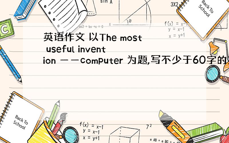 英语作文 以The most useful invention ——computer 为题,写不少于60字的英语作文