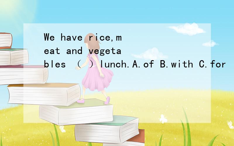 We have rice,meat and vegetables （ ）lunch.A.of B.with C.for