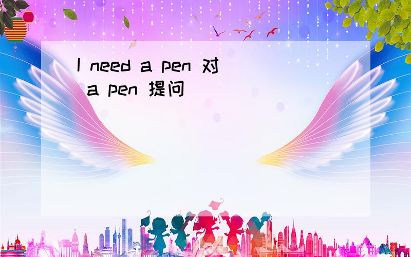 I need a pen 对 a pen 提问