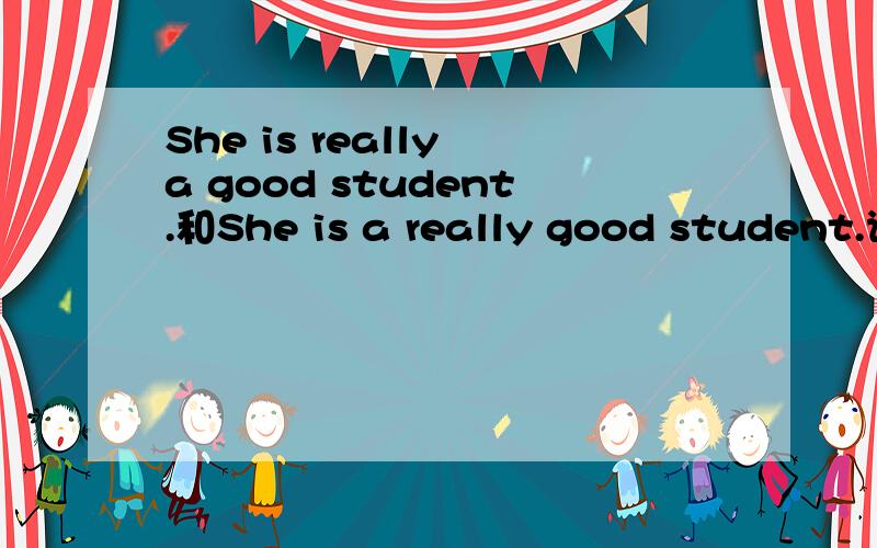 She is really a good student.和She is a really good student.谁