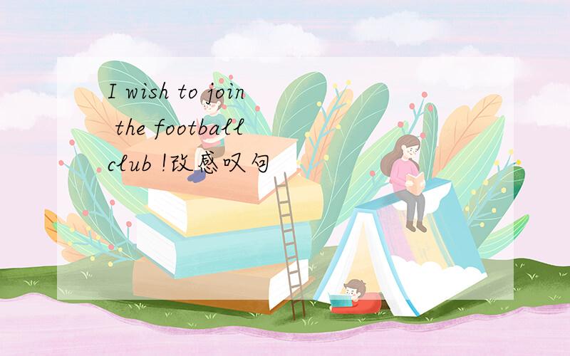 I wish to join the football club !改感叹句