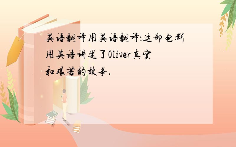 英语翻译用英语翻译：这部电影用英语讲述了Oliver真实和艰苦的故事.