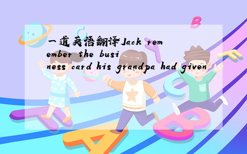 一道英语翻译Jack remember the business card his grandpa had given