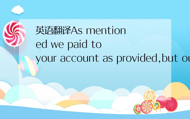 英语翻译As mentioned we paid to your account as provided,but our