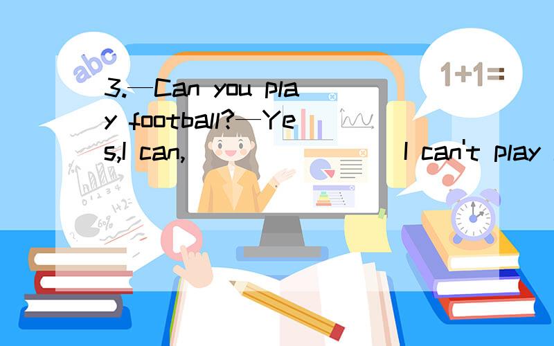 3.—Can you play football?—Yes,I can,________ I can't play it