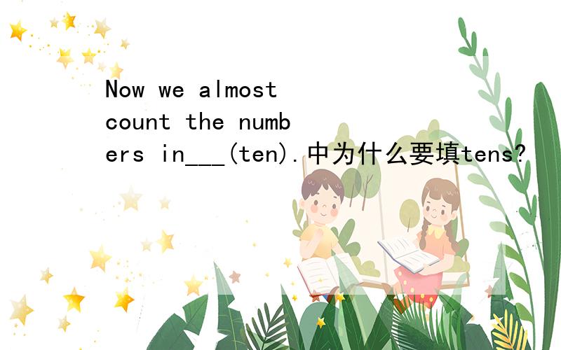Now we almost count the numbers in___(ten).中为什么要填tens?