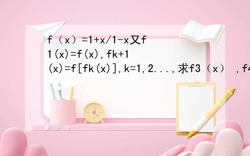 f（x）=1+x/1-x又f1(x)=f(x),fk+1(x)=f[fk(x)],k=1,2...,求f3（x） ,f4