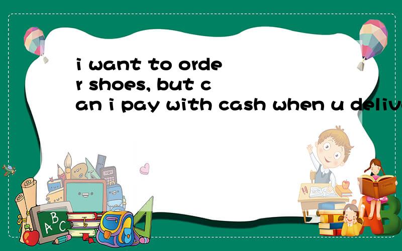 i want to order shoes, but can i pay with cash when u delive