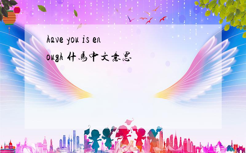 have you is enough 什马中文意思