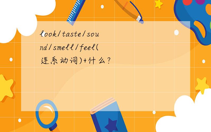 look/taste/sound/smell/feel(连系动词)+什么?