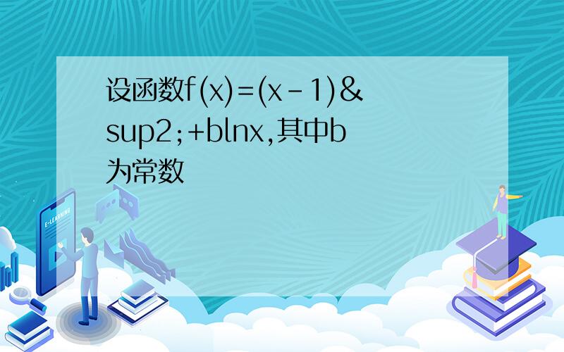 设函数f(x)=(x-1)²+blnx,其中b为常数