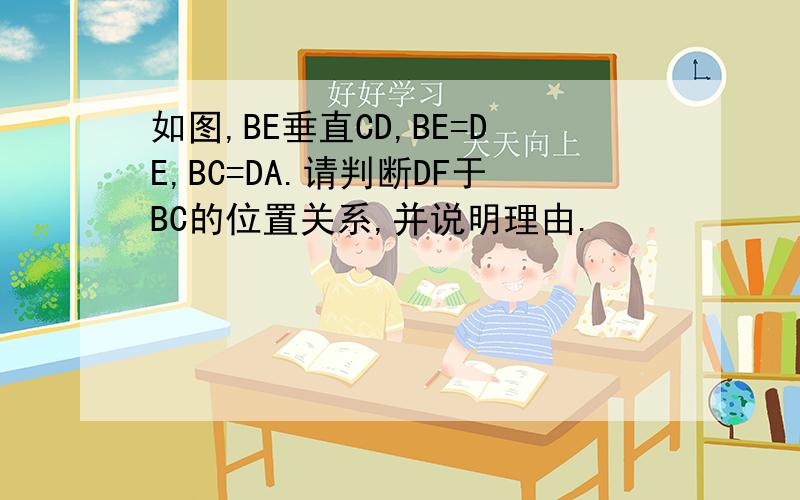 如图,BE垂直CD,BE=DE,BC=DA.请判断DF于BC的位置关系,并说明理由.