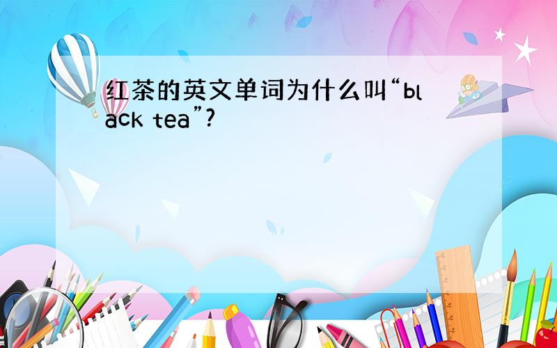 红茶的英文单词为什么叫“black tea”?