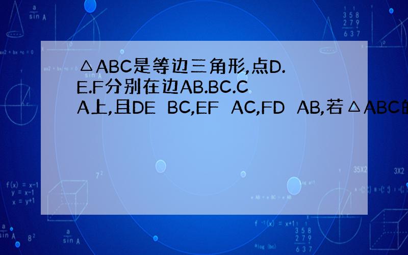 △ABC是等边三角形,点D.E.F分别在边AB.BC.CA上,且DE⊥BC,EF⊥AC,FD⊥AB,若△ABC的面积为7