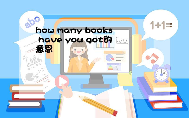 how many books have you got的意思