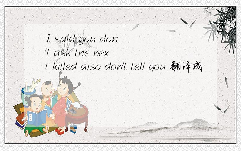 I said you don't ask the next killed also don't tell you 翻译成