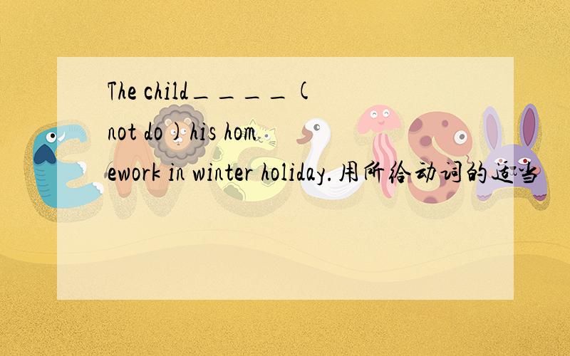 The child____(not do)his homework in winter holiday.用所给动词的适当