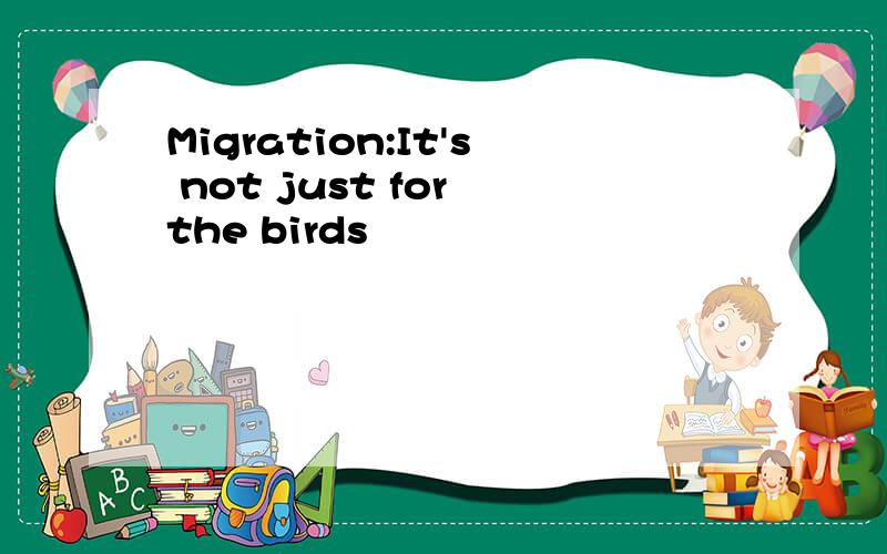 Migration:It's not just for the birds