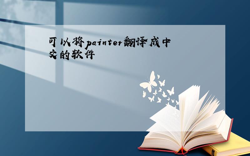 可以将painter翻译成中文的软件