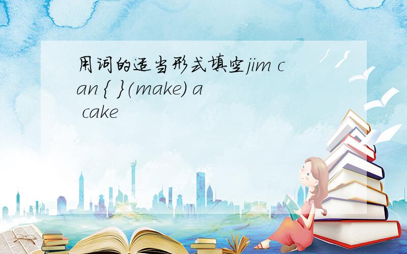 用词的适当形式填空jim can { }(make) a cake