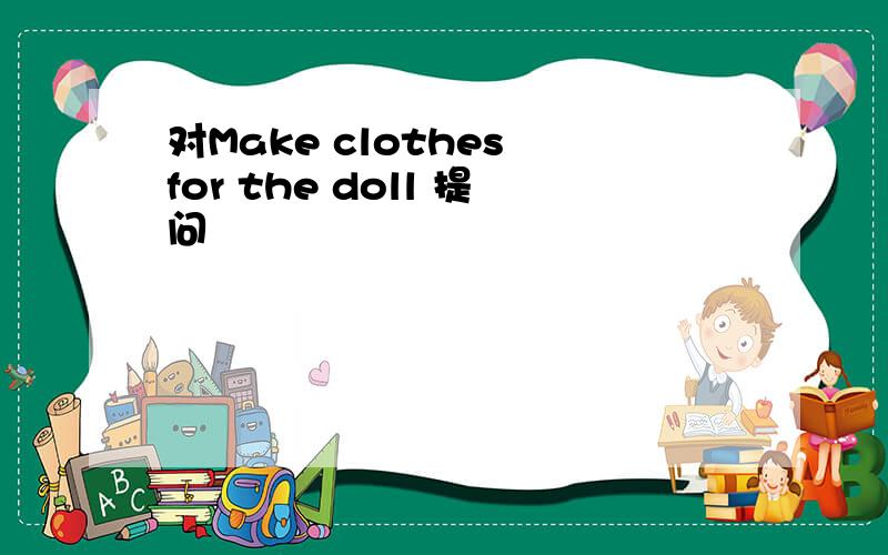 对Make clothes for the doll 提问