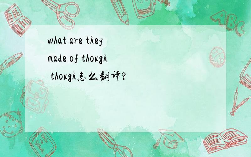 what are they made of though though怎么翻译?
