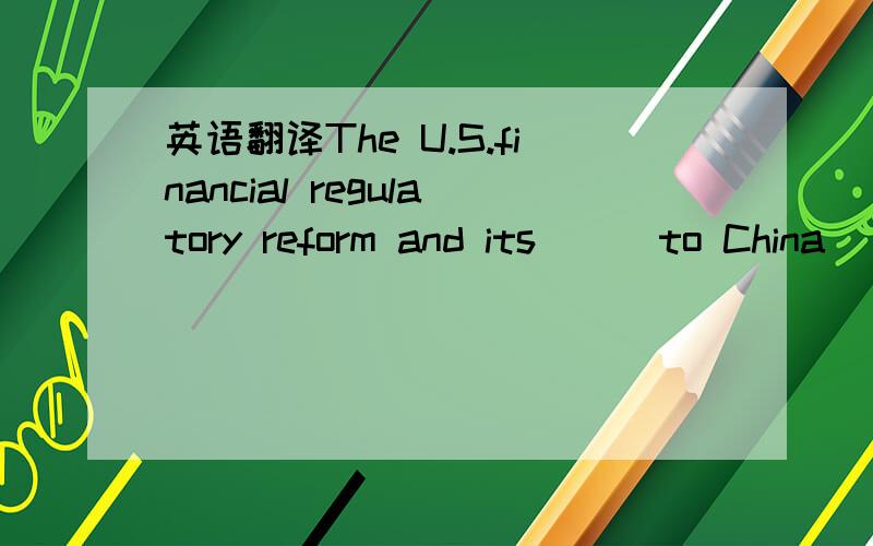 英语翻译The U.S.financial regulatory reform and its （） to China（