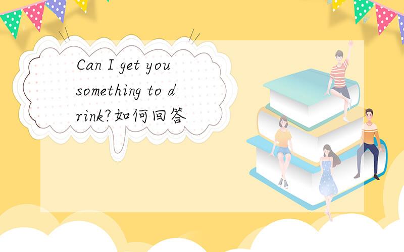Can I get you something to drink?如何回答