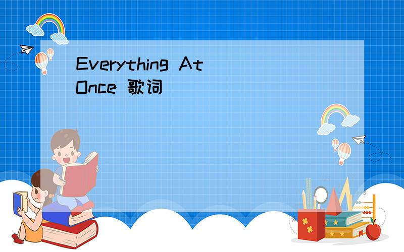 Everything At Once 歌词