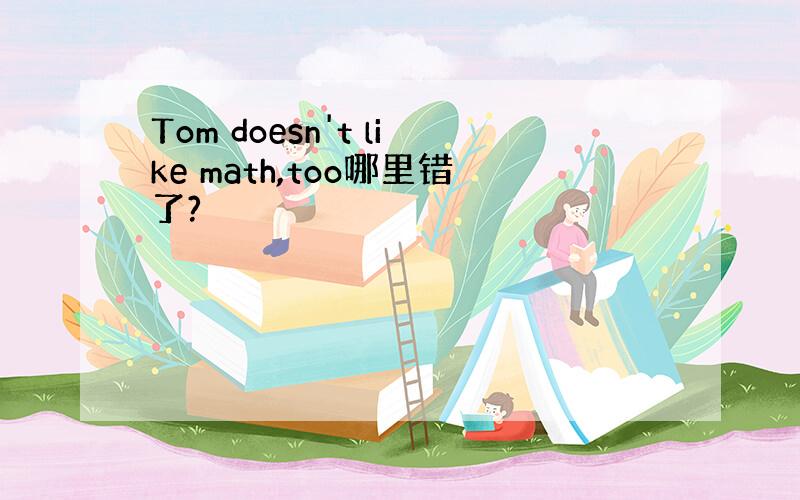 Tom doesn't like math,too哪里错了?