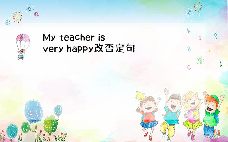 My teacher is very happy改否定句