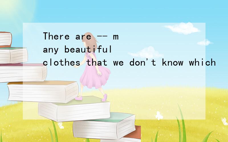 There are -- many beautiful clothes that we don't know which