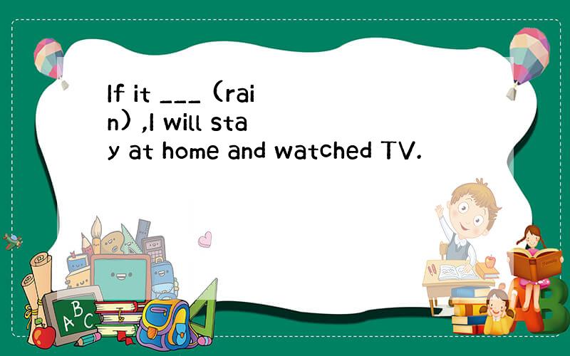 If it ___ (rain) ,I will stay at home and watched TV.