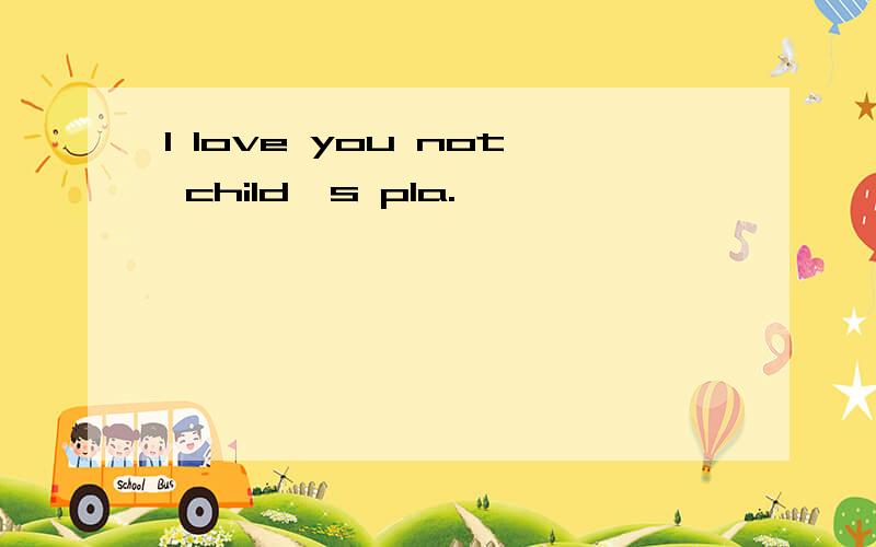 I love you not child's pla.