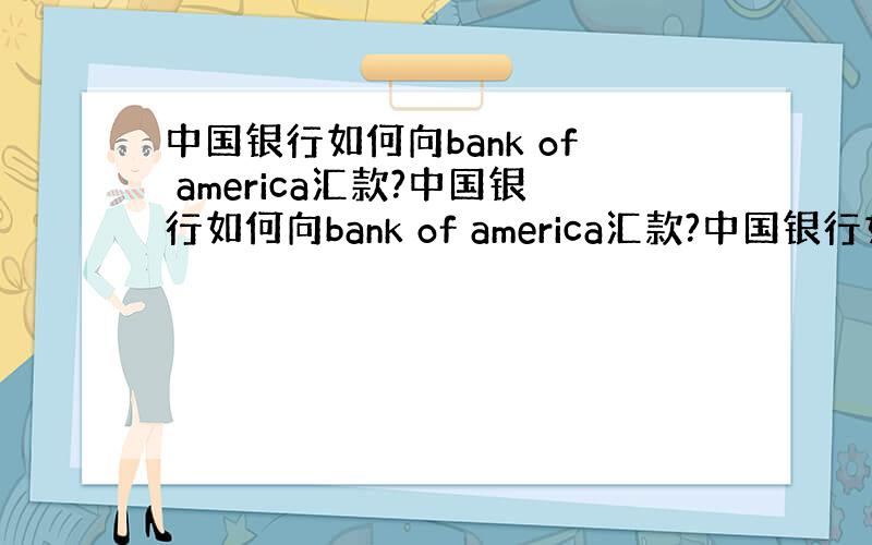 中国银行如何向bank of america汇款?中国银行如何向bank of america汇款?中国银行如何向ban
