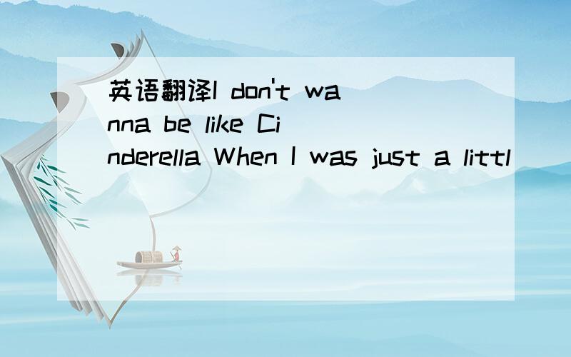 英语翻译I don't wanna be like Cinderella When I was just a littl