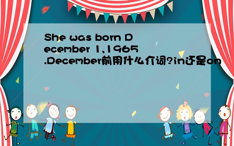 She was born December 1,1965.December前用什么介词?in还是on
