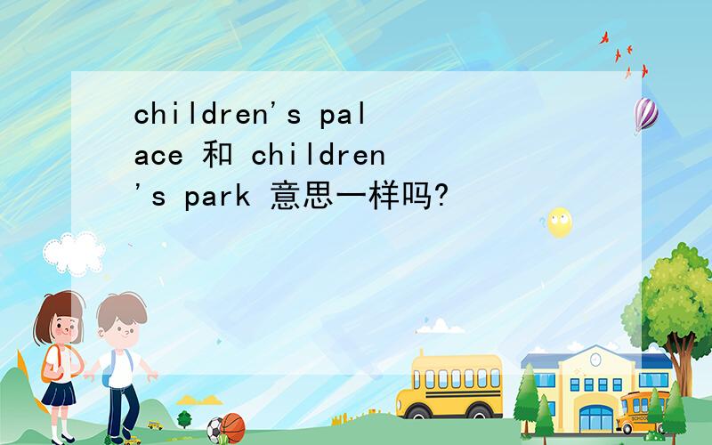 children's palace 和 children's park 意思一样吗?