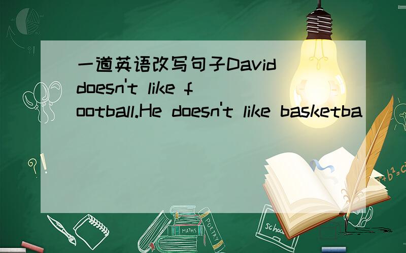 一道英语改写句子David doesn't like football.He doesn't like basketba
