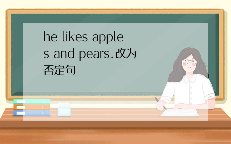 he likes apples and pears.改为否定句